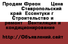  Продам Фреон 22 › Цена ­ 4 000 - Ставропольский край, Ессентуки г. Строительство и ремонт » Вентиляция и кондиционирование   